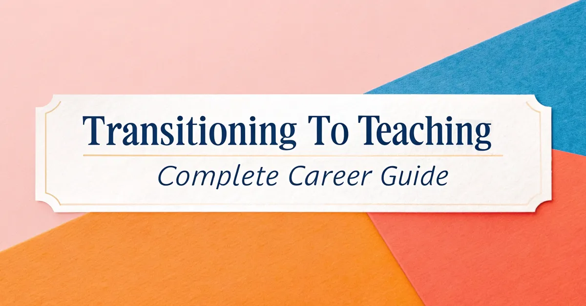 Transitioning to Teaching: Complete Career Guide