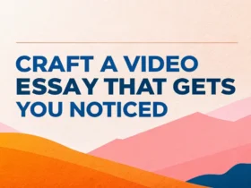 Craft a Video Essay That Gets You Noticed